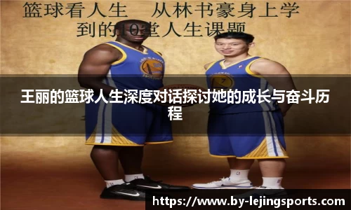 王丽的篮球人生深度对话探讨她的成长与奋斗历程