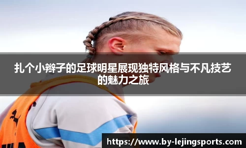 扎个小辫子的足球明星展现独特风格与不凡技艺的魅力之旅