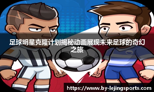 足球明星克隆计划揭秘动画展现未来足球的奇幻之旅